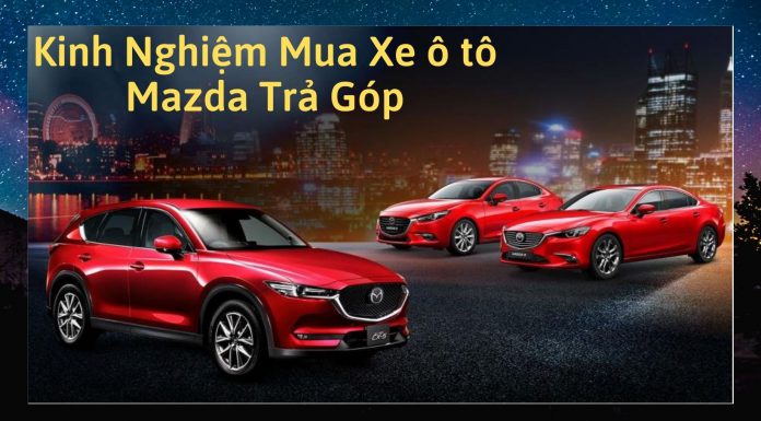 Kinh nghiệm mua ô tô mazda trả góp - Bảng lãi suất chi tiết